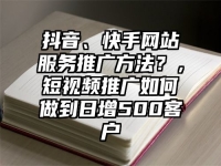 抖音、快手网站服务推广方法？，短视频推广如何做到日增500客户