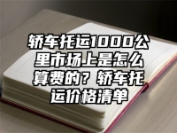 轿车托运1000公里市场上是怎么算费的？轿车托运价格清单