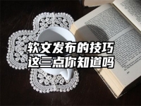 软文发布的技巧这三点你知道吗
