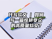 代写软文 | 如何写一篇惊艳受众的高质量软文？