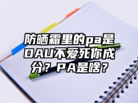防晒霜里的pa是DAU不爱死你成分？PA是啥？