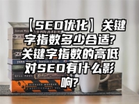 【SEO优化】关键字指数多少合适?关键字指数的高低对SEO有什么影响?