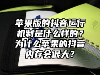 苹果版的抖音运行机制是什么样的？为什么苹果的抖音内存会很大？