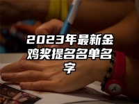 2023年最新金鸡奖提名名单名字