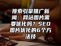 搜索引擎推广新闻：网站图片需要优化吗？SEO图片优化的6个方法技