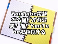 YouTube视频怎么推广才有效果？推广YouTube视频有什么