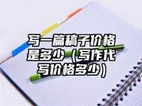 写一篇稿子价格是多少（写作代写价格多少）