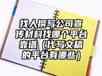 找人撰写公司宣传材料找哪个平台靠谱（代写文稿的平台有哪些）