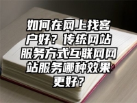 如何在网上找客户好？传统网站服务方式互联网网站服务哪种效果更好？