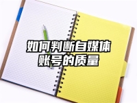 如何判断自媒体账号的质量