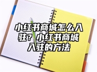 小红书商城怎么入驻？小红书商城入驻的方法