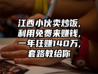 江西小伙卖炒饭,利用免费来赚钱,一年狂赚140万,套路教给你