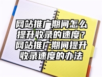 网站推广期间怎么提升收录的速度？网站推广期间提升收录速度的办法