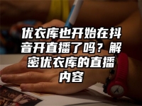 优衣库也开始在抖音开直播了吗？解密优衣库的直播内容