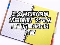 怎么寻找好的网络营销推广公司从哪些方面进行选择呢