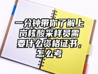 一分钟带你了解上岗核酸采样员需要什么资格证书，怎么考